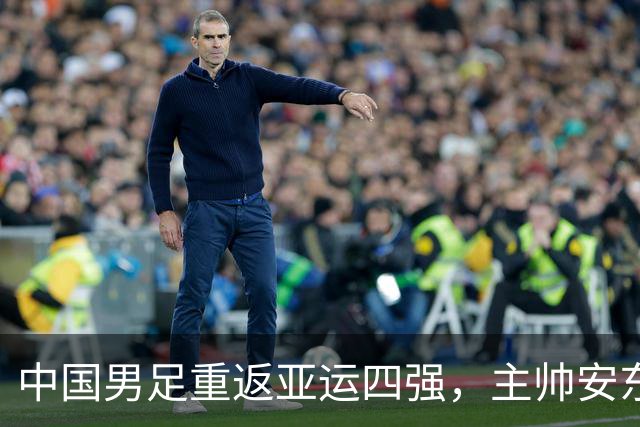 中国男足重返亚运四强，主帅安东尼奥畅谈球队表现