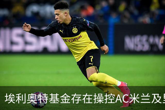 埃利奥特基金存在操控AC米兰及里尔的疑云，坚决否认任何不当行为