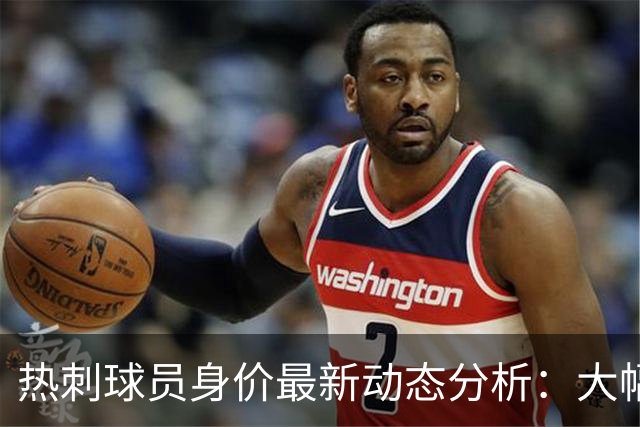 热刺球员身价最新动态分析：大幅波动引人注目