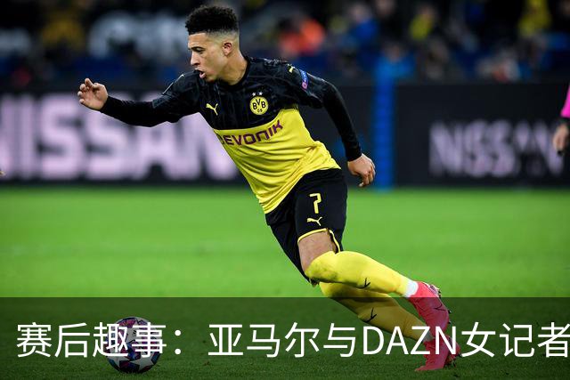 赛后趣事：亚马尔与DAZN女记者进行石头剪刀布对决
