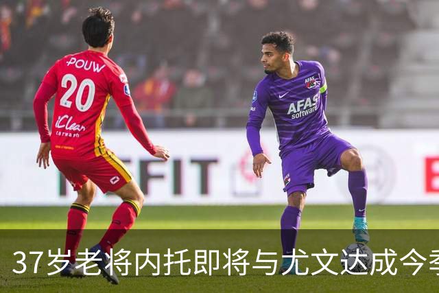 37岁老将内托即将与尤文达成今季合同